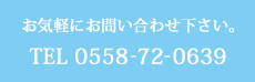 お気軽にお問い合わせ下さい。TEL 0558-72-0639